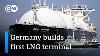 Germany Begins Constructing Its First Liquified Natural Gas Lng Terminal Dw News